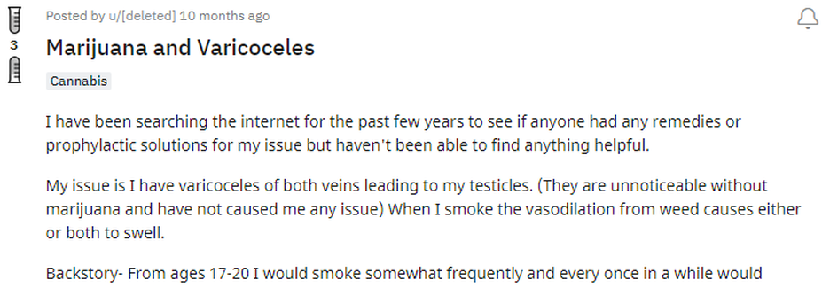 My issue is I have varicoceles of both veins leading to my testicles. (They are unnoticeable without marijuana and have not caused me any issue) When I smoke the vasodilation from weed causes either or both to swell.