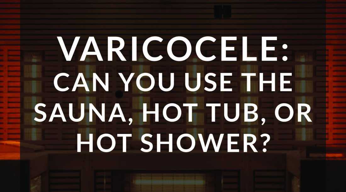 varicocele: can you use the sauna, hot tub, or take a hot shower